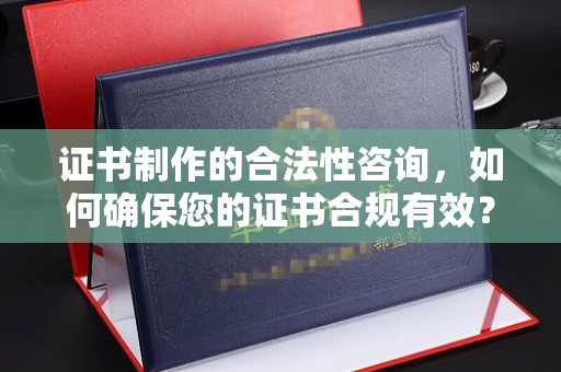 安定证书制作的合法性咨询，如何确保您的证书合规有效？